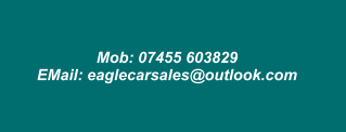 Tel: 01764 218030 Mob: 07455 603829 EMail: eaglecarsales@outlook.com